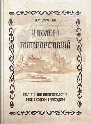 У полоні інтерпретацій. Політична антропологія між Сходом і Заходом // Мельник В. М.