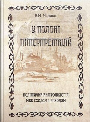 У полоні інтерпретацій. Політична антропологія між Сходом і Заходом // Мельник В. М.