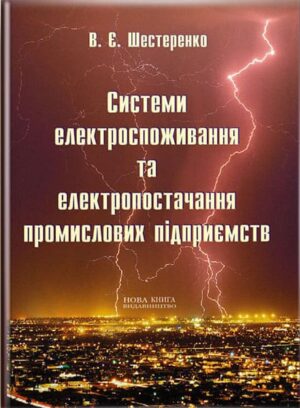 Системи електроспоживання та електропостачання пром. підприємств. // Шестеренко В. Є.